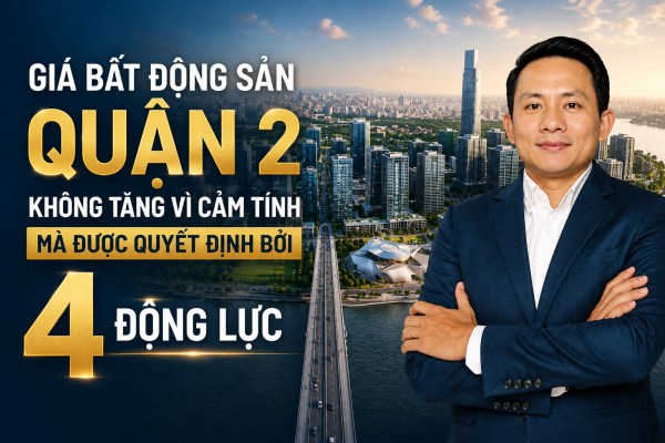 Giá bất động sản Quận 2 không tăng vì cảm tính mà được quyết định bởi 4 động lực